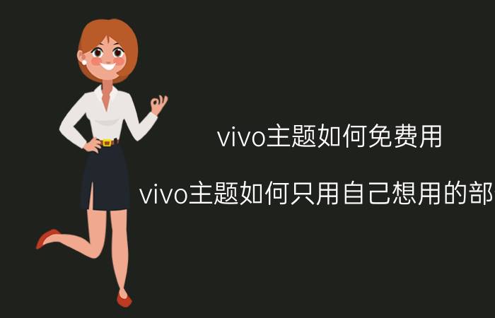 vivo主题如何免费用 vivo主题如何只用自己想用的部分？